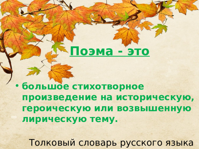 Поэма - это большое стихотворное произведение на историческую, героическую или возвышенную лирическую тему.   Толковый словарь русского языка С.И. Ожегова 