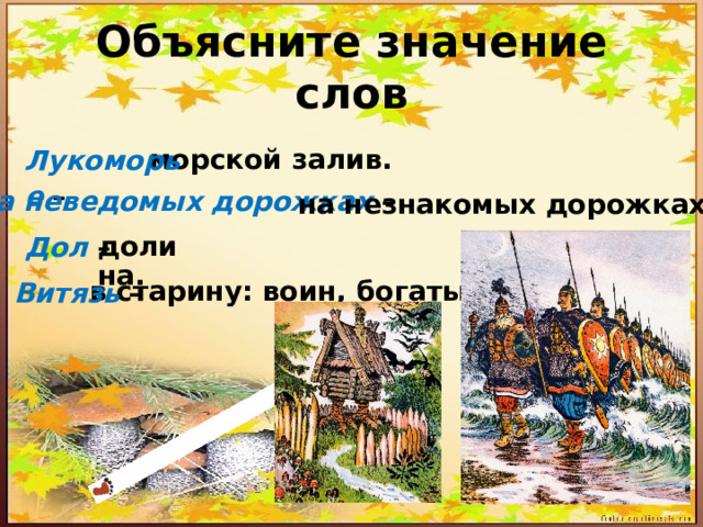 Объясните значение слов Лукоморье  – морской залив. на незнакомых дорожках. На неведомых дорожках – Дол  – долина. Витязь  – в старину: воин, богатырь. 