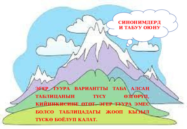 СИНОНИМДЕРДИ ТАБУУ ОЮНУ ЭГЕР ТУУРА ВАРИАНТТЫ ТАБА АЛСАҢ ТАБЛИЦАНЫН ТҮСҮ ӨЗГӨРҮП, КИЙИНКИСИНЕ ӨТӨТ. ЭГЕР ТУУРА ЭМЕС БОЛСО ТАБЛИЦАДАГЫ ЖООП КЫЗЫЛ ТҮСКӨ БОЁЛУП КАЛАТ.       ЭНЕ ЖАНА БЕЙИШТИН МӨМӨСҮ 