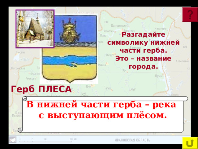 Разгадайте символику нижней части герба. Это – название города. Герб ПЛЕСА В нижней части герба – река с выступающим плёсом.  