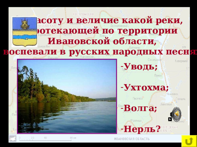 Красоту и величие какой реки, протекающей по территории Ивановской области, воспевали в русских народных песнях: Уводь;  Ухтохма;  Волга;  Нерль? 