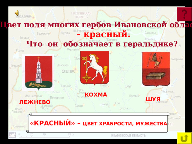 Цвет поля многих гербов Ивановской области  – красный. Что он обозначает в геральдике? КОХМА ШУЯ ЛЕЖНЕВО «КРАСНЫЙ» – ЦВЕТ ХРАБРОСТИ, МУЖЕСТВА  