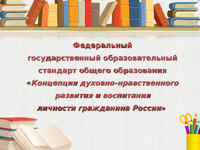    Федеральный  государственный образовательный стандарт общего образования « Концепция духовно-нравственного  развития и воспитания личности гражданина России »  