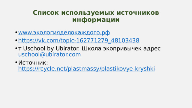 Список используемых источников информации www. экологияделокаждого.рф https://vk.com/topic-162771279_48103438 т Uschool by Ubirator. Школа экопривычек адрес uschool@ubirator.com Источник: https://rcycle.net/plastmassy/plastikovye-kryshki  Цель - экологическое просвещение школьников  