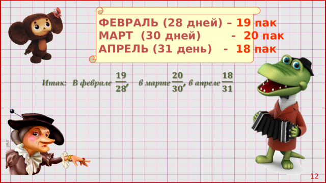 ФЕВРАЛЬ (28 дней) –  19 пак МАРТ (30 дней) -  20 пак АПРЕЛЬ  (31 день)  - 18 пак 10 