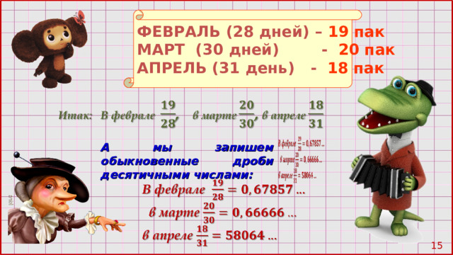 ФЕВРАЛЬ (28 дней) –  19 пак МАРТ (30 дней) -  20 пак АПРЕЛЬ  (31 день)  - 18 пак А мы запишем обыкновенные дроби десятичными числами: 10 