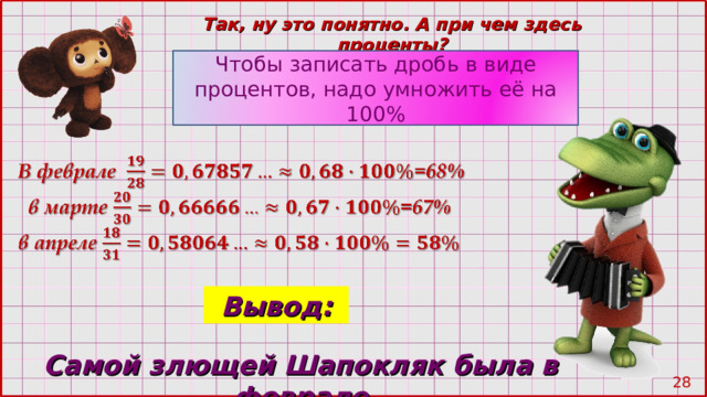 Так, ну это понятно. А при чем здесь проценты? Чтобы записать дробь в виде процентов, надо умножить её на 100% Вывод: Самой злющей Шапокляк была в феврале 27 