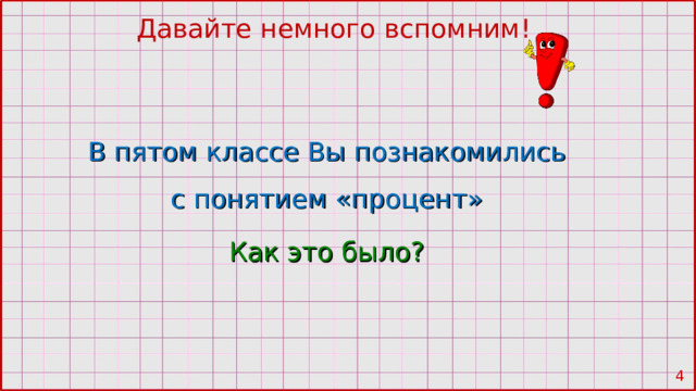 Давайте немного вспомним! В пятом классе Вы познакомились с понятием «процент» Как это было?  