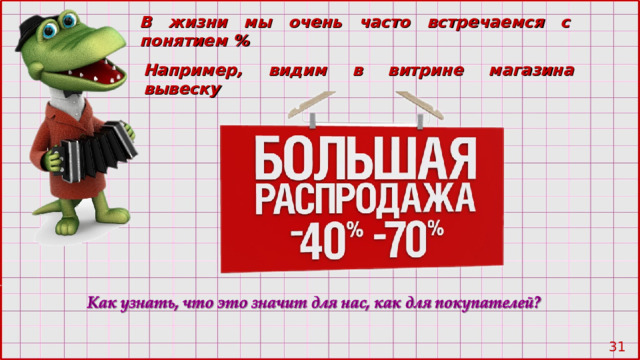 В жизни мы очень часто встречаемся с понятием % Например, видим в витрине магазина вывеску 28 