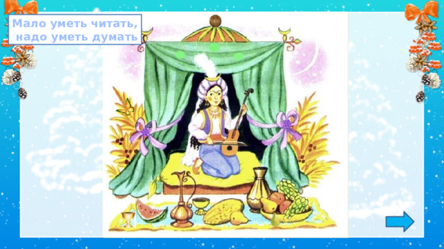Мало уметь читать,  надо уметь думать 1. Обсуждение пословицы.  *Пословица исчезает, если навести на неё курсор и кликнуть. 2. Игра: «Лови ошибку» Задание на внимательность: откройте книгу (с. 16) и сравните иллюстрацию в учебнике с иллюстрацией на слайде. Изменения: Появились овалы на шторах, цветочки на бантиках, ягодка на кустах, груша, кубок, бабочка, замена нижней части смычка, замена украшения (навершие) на шатре. 3.  Работа по учебнику в соответствии с УМК.