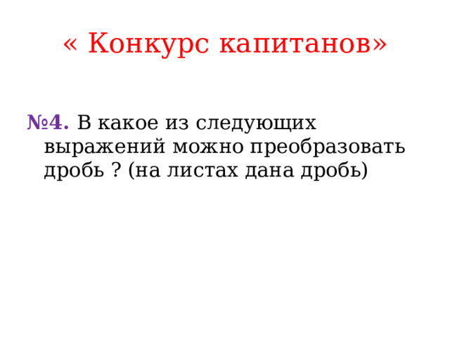 « Конкурс капитанов»  № 4. В  какое из следующих выражений можно преобразовать дробь ? (на листах дана дробь) 