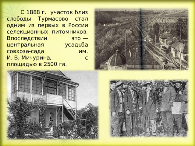  С 1888 г. участок близ слободы Турмасово стал одним из первых в России селекционных питомников. Впоследствии это — центральная усадьба совхоза-сада им. И. В. Мичурина, с площадью в 2500 га. 