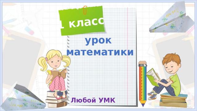 1 класс урок математики Тип  урока:  ОНЗ и  комплексного применения знаний и умений.  Тема:  Число и цифра 1. Количественное понятие: один-много. Соотношение числа предметов с цифрой. Письмо цифры 1. Цели: Создать условия для знакомства учащихся с числом 1 и цифрой 1; закрепить понятие:  один-много ; упражнять в написании цифры 1; повторить геометрические фигуры и понятия:  большой-маленький . Способствовать коррекции мелкой моторики пальцев, слухового и зрительного восприятия. Воспитывать аккуратность при работе на уроке. Любой УМК