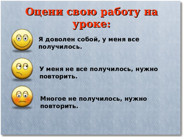 Оцени свою работу на уроке: Я доволен собой, у меня все получилось. У меня не все получилось, нужно повторить. Многое не получилось, нужно повторить. 