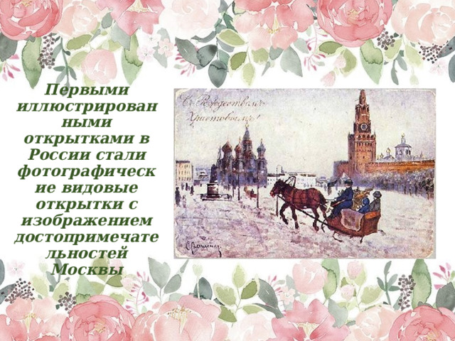 Первыми иллюстрированными открытками в России стали фотографические видовые открытки с изображением достопримечательностей Москвы 