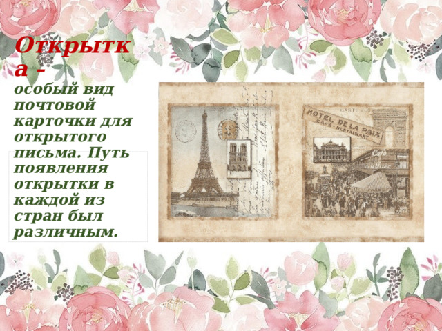    Открытка –  особый вид почтовой карточки для открытого письма. Путь появления открытки в каждой из стран был различным. 