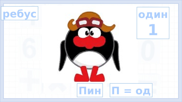 ребус один 1 2. Актуализация знаний. Введение в тему. (3,4 слайды) - Сегодня на урок пришёл ещё один смешарик! Пин просит разгадать ребус! Пин П = од