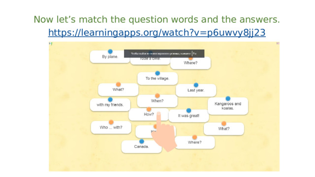 Now let’s match the question words and the answers. https:// learningapps.org/watch?v=p6uwvy8jj23 