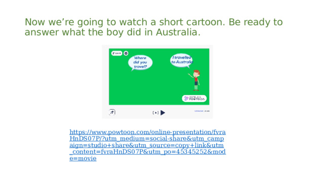 Now we’re going to watch a short cartoon. Be ready to answer what the boy did in Australia. 