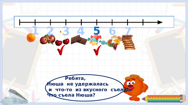 1 4 3 2 5 6 7 Вам предстоит быть сейчас очень внимательными!  (Учитель напоминает, что количество предметов должно совпадать с цифрой на числовом луче) Нюша Съела вишенку и конфетку.  Ребята, Нюша не удержалась  и что-то из вкусного съела! Что съела Нюша?