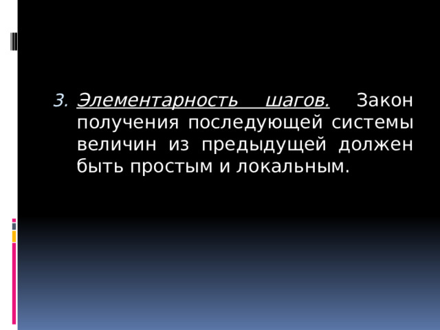 Элементарность шагов. Закон получения последующей системы величин из предыдущей должен быть простым и локальным.  