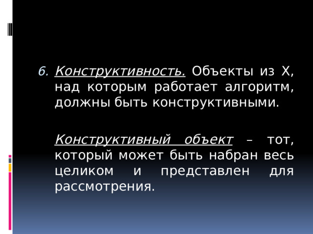 Конструктивность. Объекты из Х, над которым работает алгоритм, должны быть конструктивными.  Конструктивный объект – тот, который может быть набран весь целиком и представлен для рассмотрения. 