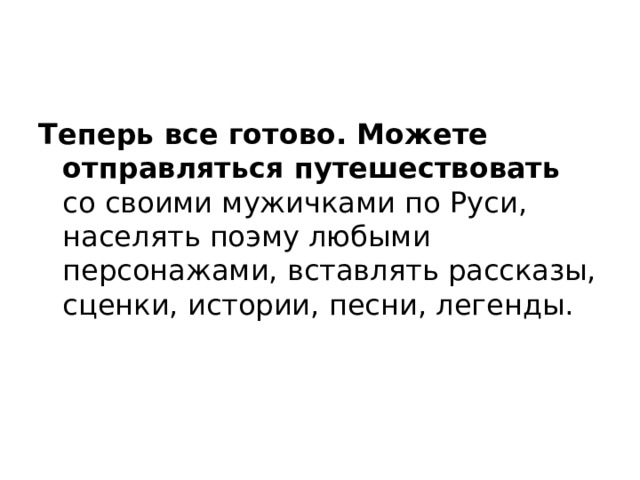 Теперь все готово. Можете отправляться путешествовать со своими мужичками по Руси, населять поэму любыми персонажами, вставлять рассказы, сценки, истории, песни, легенды. 