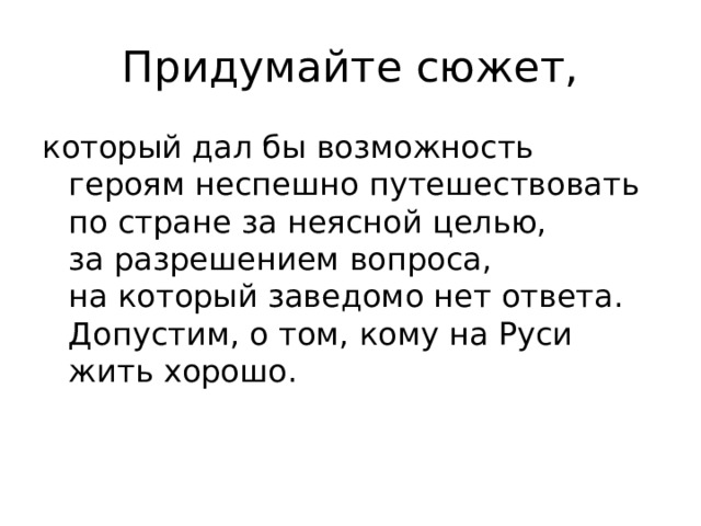 Придумайте сюжет, который дал бы возможность героям неспешно путешествовать по стране за неясной целью, за разрешением вопроса, на который заведомо нет ответа. Допустим, о том, кому на Руси жить хорошо. 