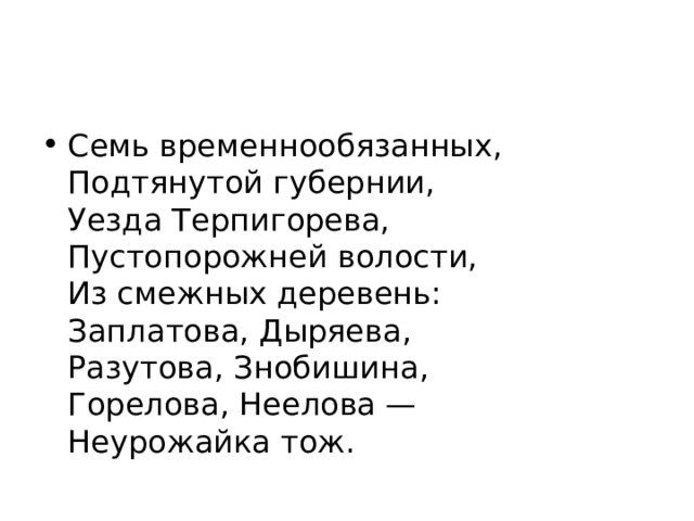 Семь временнообязанных,  Подтянутой губернии,  Уезда Терпигорева,  Пустопорожней волости,  Из смежных деревень:  Заплатова, Дыряева,  Разутова, Знобишина,  Горелова, Неелова —   Неурожайка тож. 