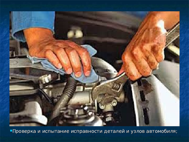 Проверка и испытание исправности деталей и узлов автомобиля; 