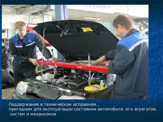 Поддержание в техническом исправном , пригодном для эксплуатации состоянии автомобиля, его агрегатов,  систем и механизмов 