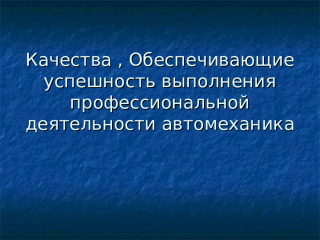      Качества , Обеспечивающие успешность выполнения профессиональной деятельности автомеханика 