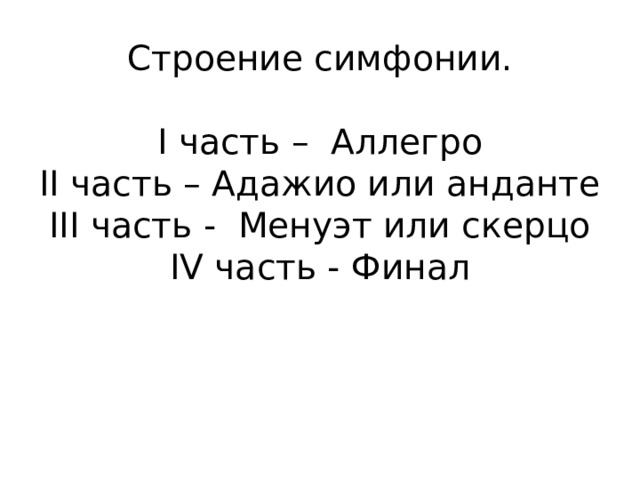 Строение симфонии.   I часть – Аллегро  II часть – Адажио или анданте  III часть - Менуэт или скерцо  IV часть - Финал    