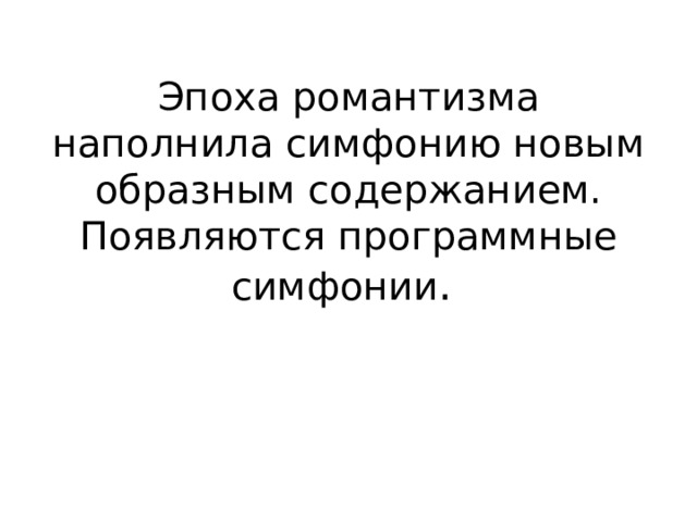 Эпоха романтизма наполнила симфонию новым образным содержанием. Появляются программные симфонии . 