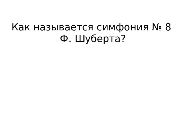 Как называется симфония № 8  Ф. Шуберта? 