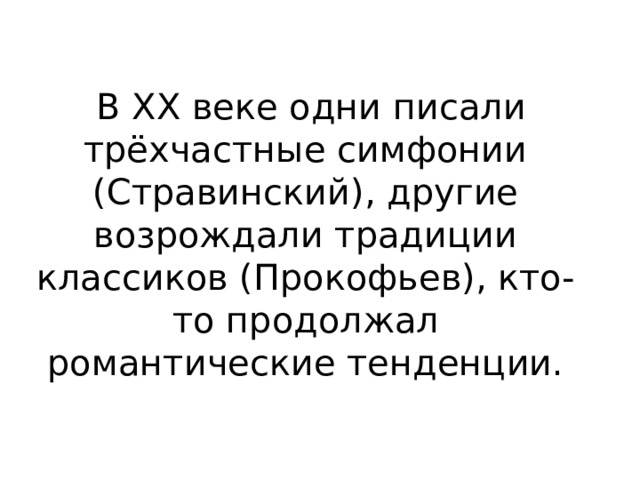  В XX веке одни писали трёхчастные симфонии (Стравинский), другие возрождали традиции классиков (Прокофьев), кто-то продолжал романтические тенденции. 