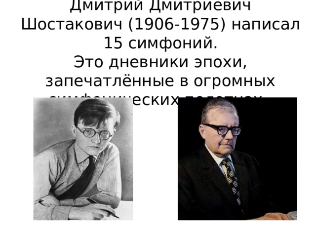Дмитрий Дмитриевич Шостакович (1906-1975) написал 15 симфоний.  Это дневники эпохи, запечатлённые в огромных симфонических полотнах. 