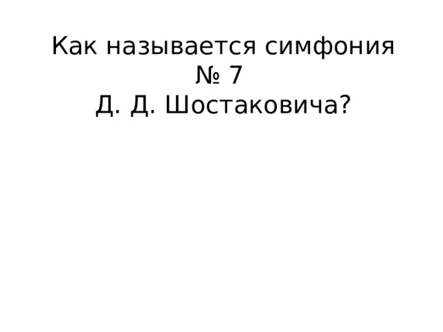 Как называется симфония № 7  Д. Д. Шостаковича? 