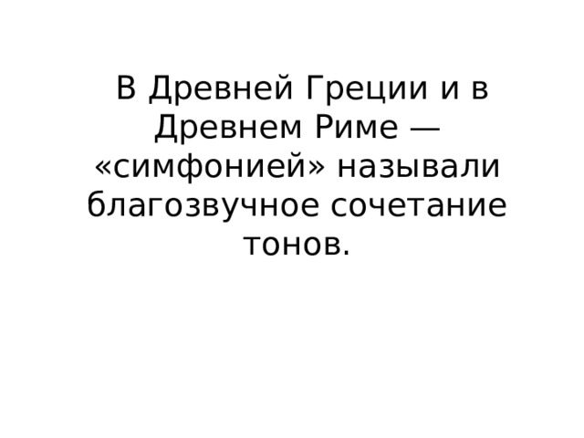  В Древней Греции и в Древнем Риме — «симфонией» называли благозвучное сочетание тонов. 