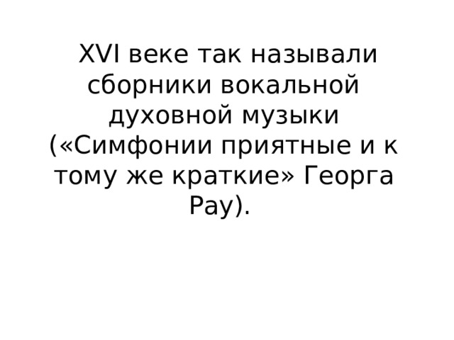  XVI веке так называли сборники вокальной духовной музыки («Симфонии приятные и к  тому же краткие» Георга Рау). 