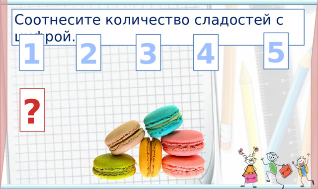 Соотнесите количество сладостей с цифрой. 5 4 3 1 2 ? 3. Проблемная ситуация. Формулирование темы и цели урока. При щелчке по картинке со сладостями, появляется знак вопроса. Картинка с детьми: переход на следующий слайд.