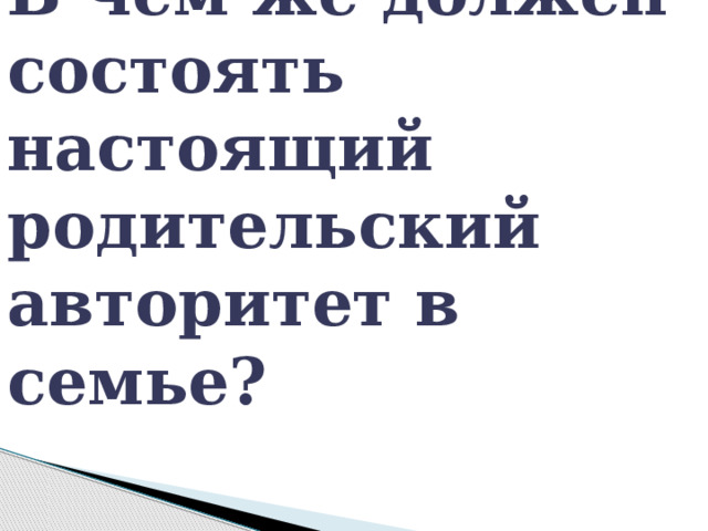 В чём же должен состоять настоящий родительский авторитет в семье? 