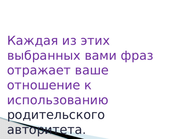 Каждая из этих выбранных вами фраз отражает ваше отношение к использованию родительского авторитета . 