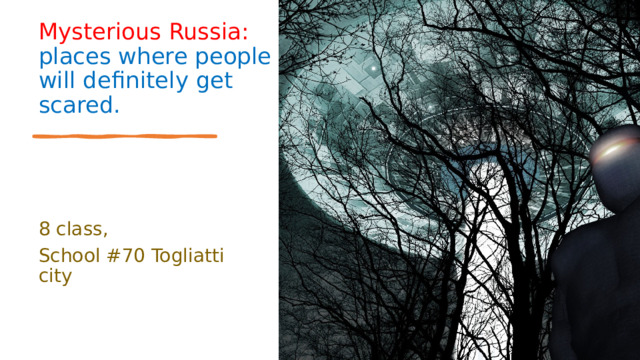 Mysterious Russia:  places where people will definitely get scared. 8 class, School #70 Togliatti city  