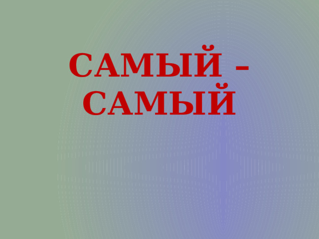 САМЫЙ – САМЫЙ  