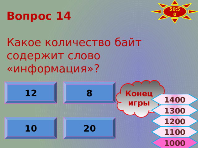 50:50 Вопрос 14   Какое количество байт содержит слово «информация»? Конец игры 12 8 1400 1300 1200 10 20 1100  1000 