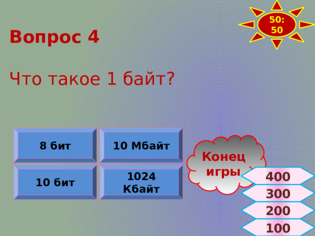 50:50 Вопрос 4   Что такое 1 байт? 10 Мбайт 8 бит Конец игры 10 бит 1024 Кбайт 400 300 200  100 