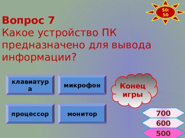 50:50 Вопрос 7  Какое устройство ПК предназначено для вывода информации? Конец игры клавиатура микрофон процессор монитор 700 600  500 