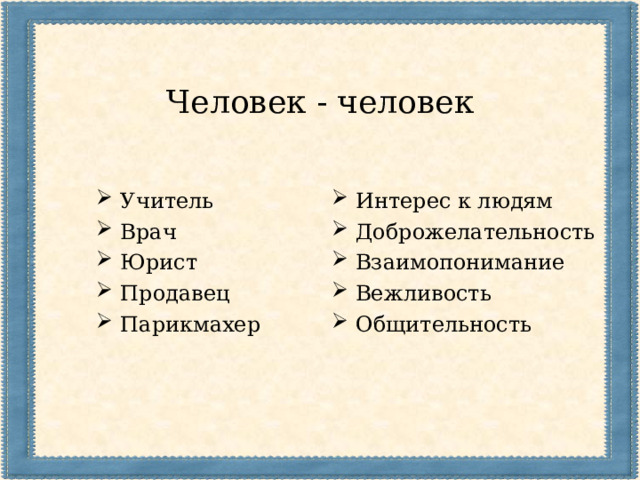 Человек - человек Учитель Врач Юрист Продавец Парикмахер  Интерес к людям Доброжелательность Взаимопонимание Вежливость Общительность  