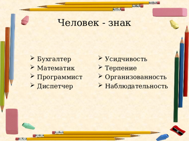 Человек - знак Бухгалтер Математик Программист Диспетчер   Усидчивость Терпение Организованность Наблюдательность  